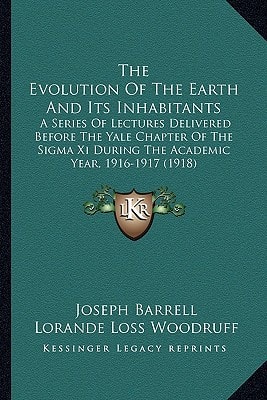 The Evolution Of The Earth And Its Inhabitants: A Series Of Lectures Delivered Before The Yale Chapter Of The Sigma Xi During The Academic Year, 1916-1917 (1918)