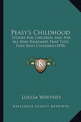 Peasy's Childhood: Stories For Children, And For All Who Remember That They Have Been Children (1878)