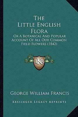 The Little English Flora: Or A Botanical And Popular Account Of All Our Common Field Flowers (1842)