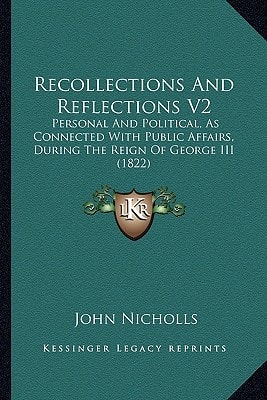 Recollections And Reflections V2: Personal And Political, As Connected With Public Affairs, During The Reign Of George III (1822)
