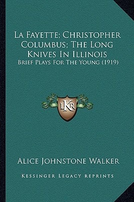 La Fayette; Christopher Columbus; The Long Knives In Illinois: Brief Plays For The Young (1919)