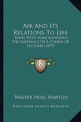 Air And Its Relations To Life: Being With Some Additions The Substance Of A Course Of Lectures (1875)