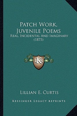 Patch Work, Juvenile Poems: Real, Incidental And Imaginary (1875)