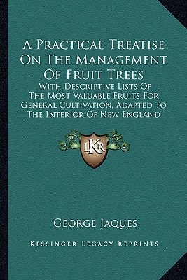 A Practical Treatise On The Management Of Fruit Trees: With Descriptive Lists Of The Most Valuable Fruits For General Cultivation, Adapted To The Interior Of New England (1849)
