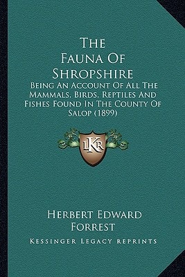 The Fauna Of Shropshire: Being An Account Of All The Mammals, Birds, Reptiles And Fishes Found In The County Of Salop (1899)