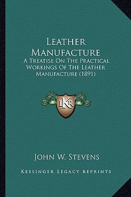 Leather Manufacture: A Treatise On The Practical Workings Of The Leather Manufacture (1891)