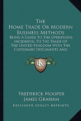 The Home Trade Or Modern Business Methods: Being A Guide To The Operations Incidental To The Trade Of The United Kingdom With The Customary Documents And Correspondence (1903)