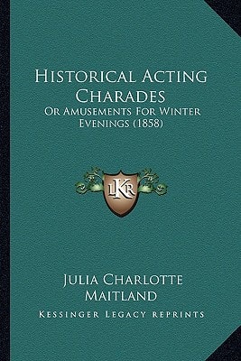 Historical Acting Charades: Or Amusements For Winter Evenings (1858)