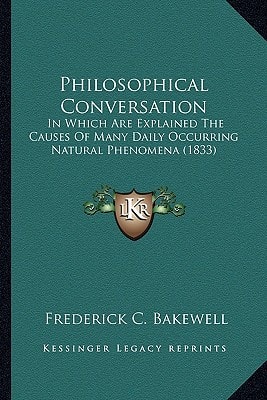 Philosophical Conversation: In Which Are Explained The Causes Of Many Daily Occurring Natural Phenomena (1833)