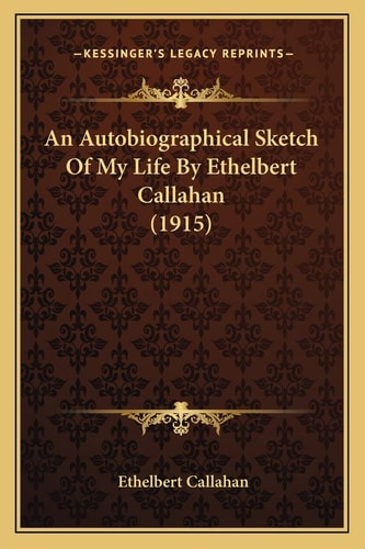 An Autobiographical Sketch Of My Life By Ethelbert Callahan (1915)
