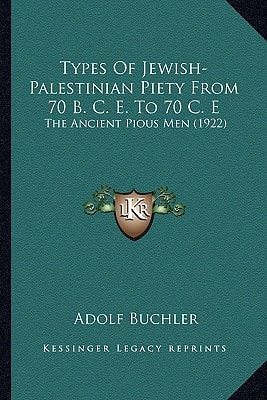 Types Of Jewish-Palestinian Piety From 70 B. C. E. To 70 C. E: The Ancient Pious Men (1922)