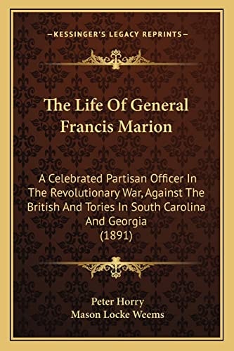The Life Of General Francis Marion: A Celebrated Partisan Officer In The Revolutionary War, Against The British And Tories In South Carolina And Georgia (1891)
