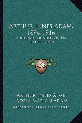 Arthur Innes Adam, 1894-1916: A Record Founded On His Letters (1920)