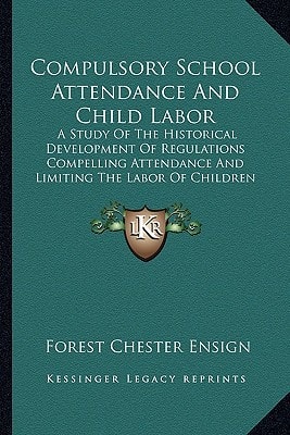 Compulsory School Attendance And Child Labor: A Study Of The Historical Development Of Regulations Compelling Attendance And Limiting The Labor Of Children In A Selected Group Of States (1921)
