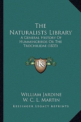 The Naturalists Library: A General History Of Hummingbirds Or The Trochilidae (1833)