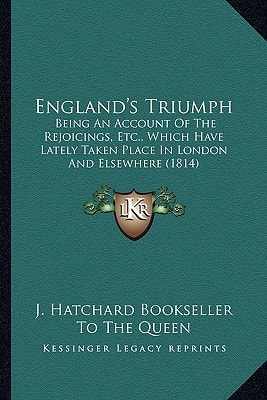 England's Triumph: Being An Account Of The Rejoicings, Etc., Which Have Lately Taken Place In London And Elsewhere (1814)