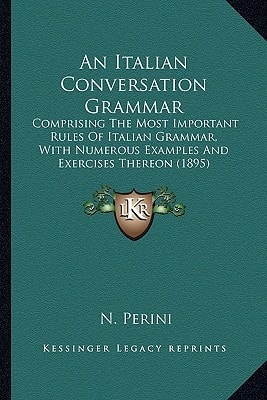 An Italian Conversation Grammar: Comprising The Most Important Rules Of Italian Grammar, With Numerous Examples And Exercises Thereon (1895)