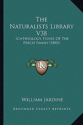The Naturalists Library V38: Ichthyology, Fishes Of The Perch Family (1843)