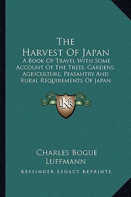 The Harvest Of Japan: A Book Of Travel With Some Account Of The Trees, Gardens, Agriculture, Peasantry And Rural Requirements Of Japan (1920)