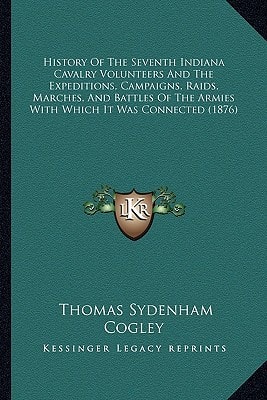 History Of The Seventh Indiana Cavalry Volunteers And The Expeditions, Campaigns, Raids, Marches, And Battles Of The Armies With Which It Was Connected (1876)