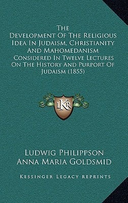 The Development Of The Religious Idea In Judaism, Christianity And Mahomedanism: Considered In Twelve Lectures On The History And Purport Of Judaism (1855)