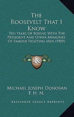 The Roosevelt That I Know: Ten Years Of Boxing With The President And Other Memories Of Famous Fighting Men (1909)