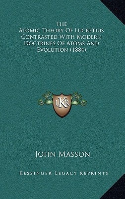 The Atomic Theory Of Lucretius Contrasted With Modern Doctrines Of Atoms And Evolution (1884)