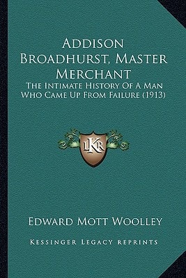 Addison Broadhurst, Master Merchant: The Intimate History Of A Man Who Came Up From Failure (1913)