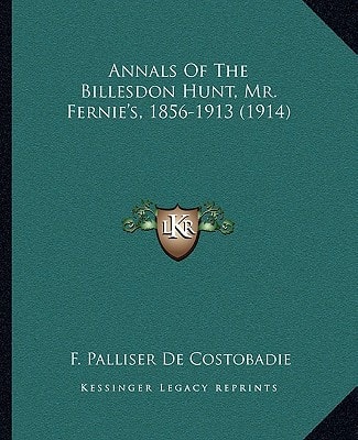 Annals Of The Billesdon Hunt, Mr. Fernie's, 1856-1913 (1914)