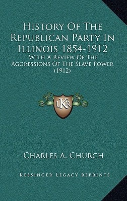 History Of The Republican Party In Illinois 1854-1912: With A Review Of The Aggressions Of The Slave Power (1912)