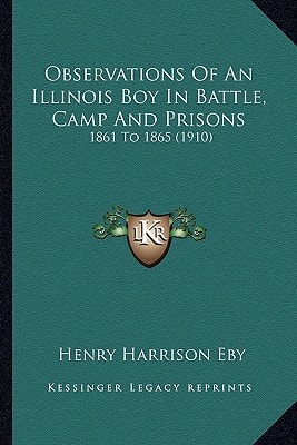 Observations Of An Illinois Boy In Battle, Camp And Prisons: 1861 To 1865 (1910)