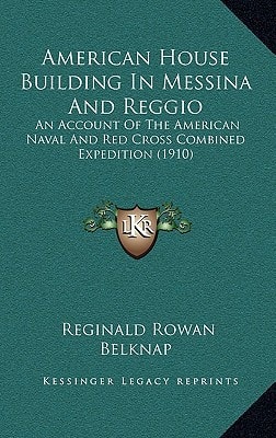 American House Building In Messina And Reggio: An Account Of The American Naval And Red Cross Combined Expedition (1910)