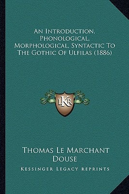 An Introduction, Phonological, Morphological, Syntactic To The Gothic Of Ulfilas (1886)