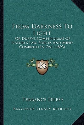 From Darkness To Light: Or Duffy's Compendiums Of Nature's Law, Forces And Mind Combined In One (1893)