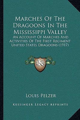 Marches Of The Dragoons In The Mississippi Valley: An Account Of Marches And Activities Of The First Regiment United States Dragoons (1917)