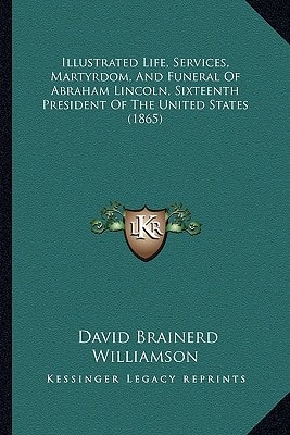 Illustrated Life, Services, Martyrdom, And Funeral Of Abraham Lincoln, Sixteenth President Of The United States (1865)