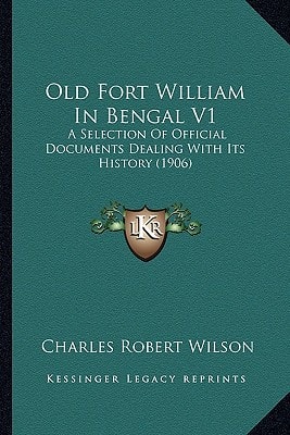Old Fort William In Bengal V1: A Selection Of Official Documents Dealing With Its History (1906)