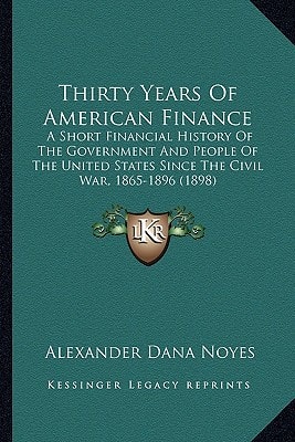 Thirty Years Of American Finance: A Short Financial History Of The Government And People Of The United States Since The Civil War, 1865-1896 (1898)