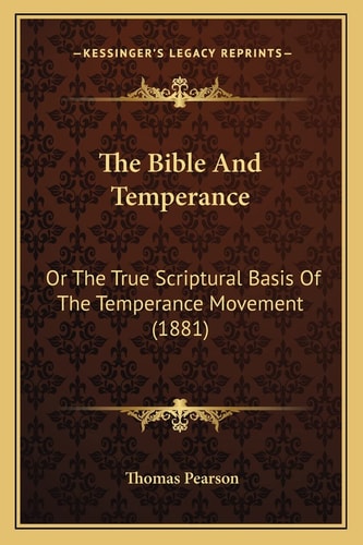 The Bible And Temperance: Or The True Scriptural Basis Of The Temperance Movement (1881)