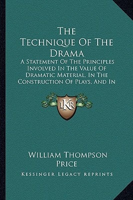 The Technique Of The Drama: A Statement Of The Principles Involved In The Value Of Dramatic Material, In The Construction Of Plays, And In Dramatic Criticism (1892)