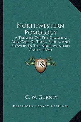 Northwestern Pomology: A Treatise On The Growing And Care Of Trees, Fruits, And Flowers In The Northwestern States (1894)
