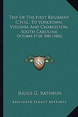 Trip Of The First Regiment C.N.G., To Yorktown, Virginia And Charleston, South Carolina: October 17-28, 1881 (1882)