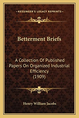 Betterment Briefs: A Collection Of Published Papers On Organized Industrial Efficiency (1909)