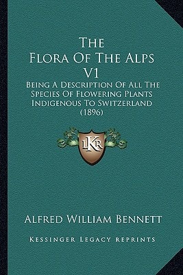 The Flora Of The Alps V1: Being A Description Of All The Species Of Flowering Plants Indigenous To Switzerland (1896)