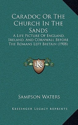 Caradoc Or The Church In The Sands: A Life Picture Of England, Ireland, And Cornwall Before The Romans Left Britain (1908)