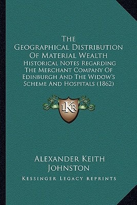 The Geographical Distribution Of Material Wealth: Historical Notes Regarding The Merchant Company Of Edinburgh And The Widow's Scheme And Hospitals (1862)