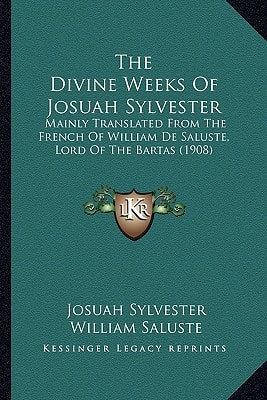 The Divine Weeks Of Josuah Sylvester: Mainly Translated From The French Of William De Saluste, Lord Of The Bartas (1908)
