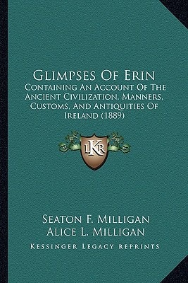 Glimpses Of Erin: Containing An Account Of The Ancient Civilization, Manners, Customs, And Antiquities Of Ireland (1889)