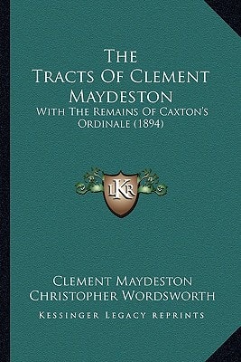 The Tracts Of Clement Maydeston: With The Remains Of Caxton's Ordinale (1894)