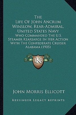 The Life Of John Ancrum Winslow, Rear-Admiral, United States Navy: Who Commanded The U.S. Steamer Kearsarge In Her Action With The Confederate Cruiser Alabama (1905)
